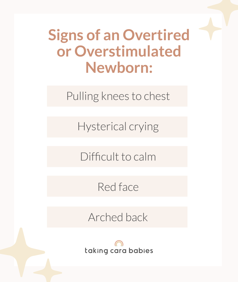 Signs of an Overtired or Overstimulated Newborn: Pulling knees to chest; Hysterical crying; Difficulty to calm; Red face; Arched back.