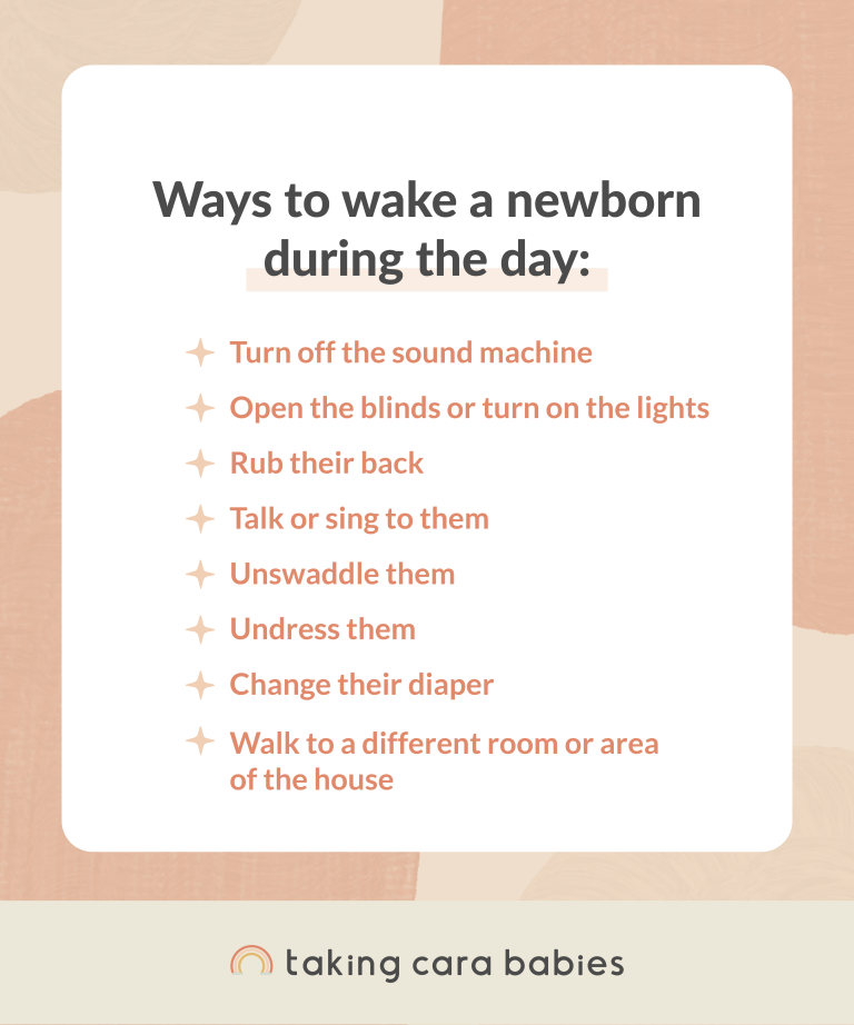 Ways to wake a newborn during the day: Turn off the sound machine; Open the blinds or turn on the lights; Rub their back; Talk or sing to them; Unswaddle them; Undress them; Change their diaper; Walk to a different room or area of the house.